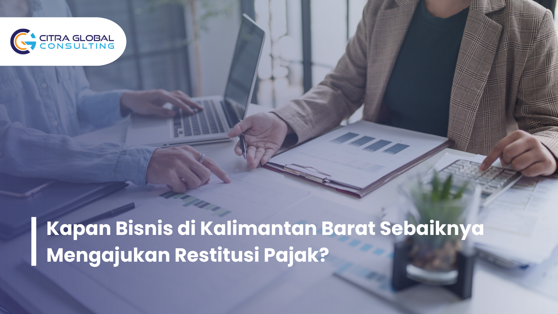 Kapan Bisnis di Kalimantan Barat Sebaiknya Mengajukan Restitusi Pajak?